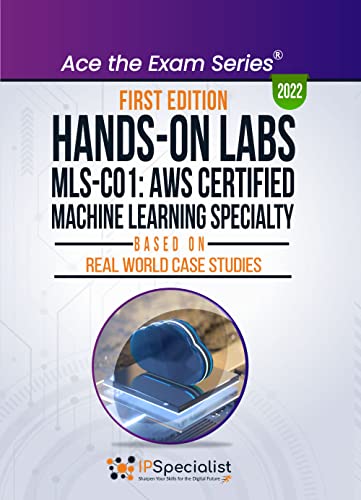 Hands-On Labs: MLS-CO1: AWS Certified Machine Learning Specialty- Based On Real World Case Studies: First Edition - 2022