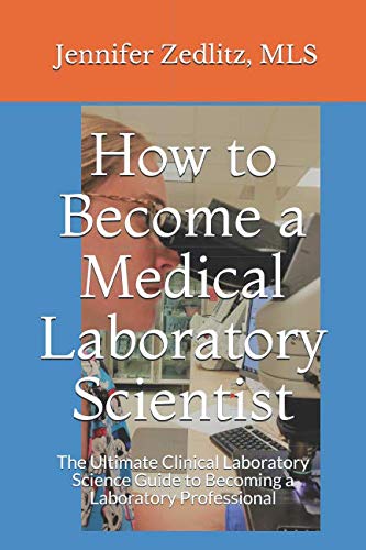 How to Become a Medical Laboratory Scientist: The Ultimate Clinical Laboratory Science Guide to Becoming a Laboratory Professional